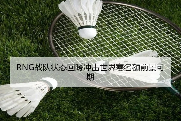 RNG战队状态回暖冲击世界赛名额前景可期