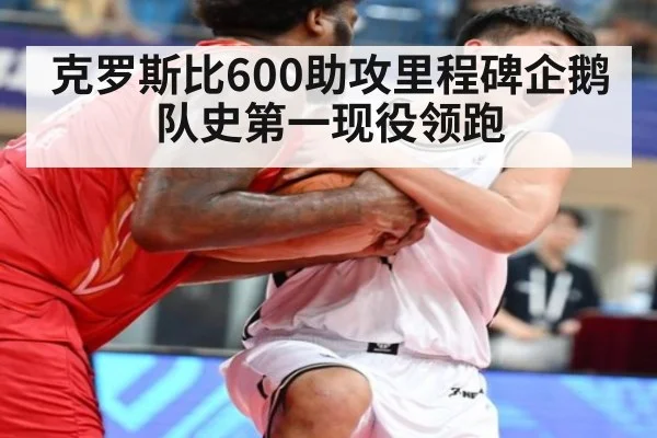 克罗斯比600助攻里程碑企鹅队史第一现役领跑