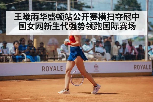王曦雨华盛顿站公开赛横扫夺冠中国女网新生代强势领跑国际赛场
