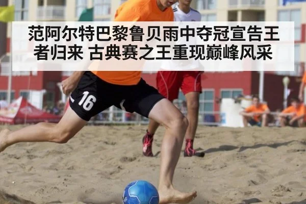 范阿尔特巴黎鲁贝雨中夺冠宣告王者归来 古典赛之王重现巅峰风采